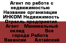 Агент по работе с недвижимостью › Название организации ­ ИНКОМ-Недвижимость › Отрасль предприятия ­ Агент › Минимальный оклад ­ 60 000 - Все города Работа » Вакансии   . Алтайский край